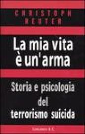 La mia vita è un'arma. Storia e psicologia del terrorismo suicida