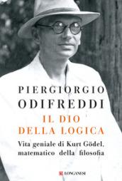 Il dio della logica. Vita geniale di Kurt Gödel matematico della filosofia