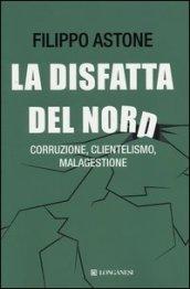 La disfatta del Nord. Corruzione, clientelismo, malagestione