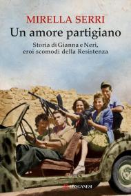 Un amore partigiano. Storia di Gianna e Neri, eroi scomodi della Resistenza