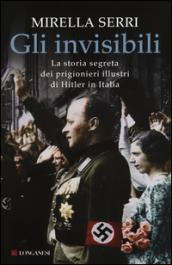 Gli invisibili. La storia segreta dei prigionieri illustri di Hitler in Italia