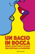 Un bacio in bocca. Sedici scrittori italiani raccontano la passione