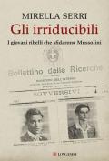 Gli irriducibili. I giovani ribelli che sfidarono Mussolini