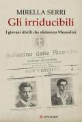 Gli irriducibili. I giovani ribelli che sfidarono Mussolini