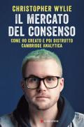 Il mercato del consenso. Come ho creato e poi distrutto Cambridge Analytica