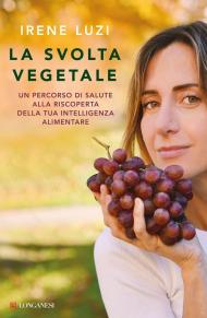 La svolta vegetale. Un percorso di salute alla riscoperta della tua intelligenza alimentare