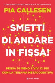 Smetti di andare in fissa! Pensa di meno e vivi di più con la terapia metacognitiva