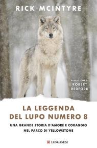 La leggenda del lupo Numero 8. Una grande storia d'amore e coraggio nel parco di Yellowstone