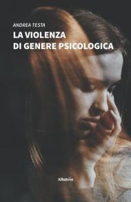 La violenza di genere psicologica. Come riconoscerla e contrastarla: lo sviluppo della relazione maltrattante e la lotta dei centri antiviolenza