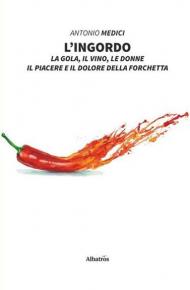 L' ingordo. La gola, il vino, le donne, il piacere e il dolore della forchetta