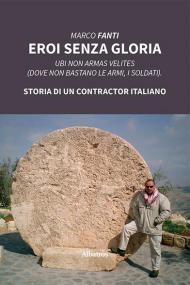 Eroi senza gloria. Ubi non armas velites (Dove non bastano le armi, i soldati). Storia di un contractor italiano