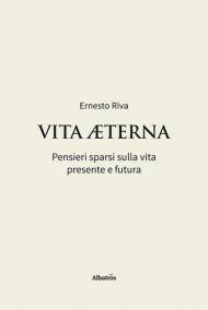 Vita Aeterna. Pensieri sparsi sulla vita presente e futura