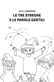 Le tre streghe e le parole gentili. Ediz. illustrata