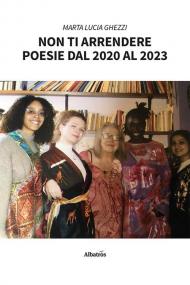 Non ti arrendere. Poesie dal 2020 al 2023