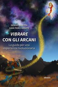 Vibrare con gli arcani. La guida per una esperienza rivoluzionaria