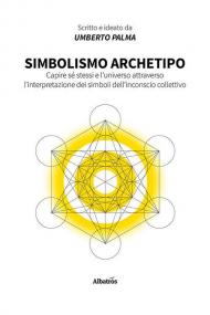 Simbolismo archetipo. Capire sé stessi e l'universo attraverso l'interpretazione dei simboli dell'inconscio collettivo