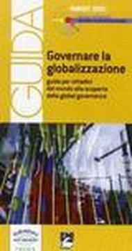 Governare la globalizzazione. Guida per cittadini del mondo alla scoperta della global governance