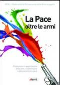 La pace oltre le armi. Produzione ed esportazione delle armi, riconversione ed educazione alla pace