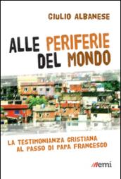 Alle periferie del mondo. La testimonianza cristiana al passo di papa Francesco