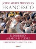 Il desiderio allarga il cuore: Esercizi spirituali con il Papa (I libri EMI di papa Francesco)