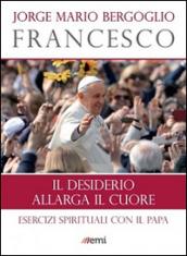 Il desiderio allarga il cuore: Esercizi spirituali con il Papa (I libri EMI di papa Francesco)