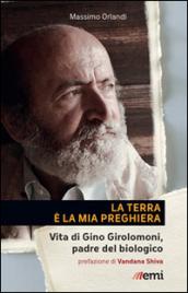 La Terra è la mia preghiera. Vita di Gino Girolomoni, padre del biologico