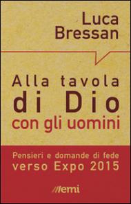 Alla tavola di dio con gli uomini. Idee e domande di fede intorno a Expo 2015