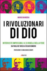 I Rivoluzionari di Dio. Interviste impossibili a 33 ribelli della fede. Da Paolo di Tarso a Óscar Romero