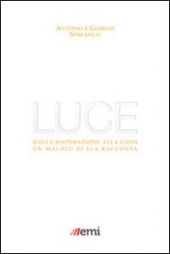 Luce. Dalla disperazione alla gioia. Un malato di SLA racconta