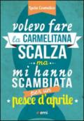 Volevo fare la carmelitana scalza ma mi hanno scambiata per un pesce d'aprile