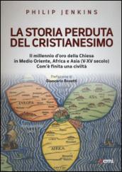 La storia perduta del cristianesimo. Il millennio d'oro della Chiesa in Medio Oriente, Africa e Asia (V-XV sec.). Come è finita una civiltà