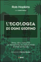 L'ecologia di ogni giorno. Terra, cibo, comunità. La Transizione, un nuovo modo di stare al mondo