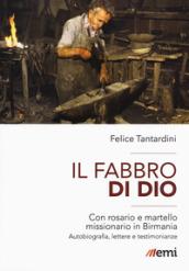 Il fabbro di Dio. Con rosario e martello missionario in Birmania. Autobiografia, lettere e testimonianze