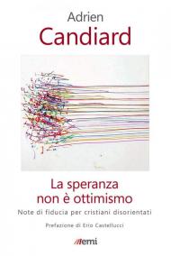 La speranza non è ottimismo. Note di fiducia per cristiani disorientati