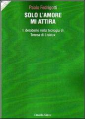 Solo l'amore mi attira. Il desiderio nella teologia di Teresa di Lisieux