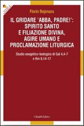 Il gridare «Abba, padre!»: spirito santo e filiazione divina, agire umano e proclamazione liturgica. Studio esegetico-teologico di Gal 4,4-7 e Rm 8,14-17