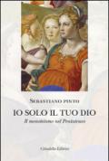 Io solo il tuo Dio. Il monoteismo nel Pentateuco