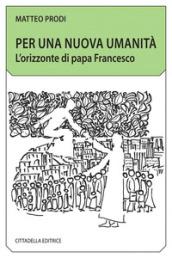 Per una nuova umanità. L'orizzonte di papa Francesco