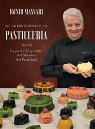 Mia scuola di pasticceria. I segreti e le tecniche del maestro dei pasticceri (La)