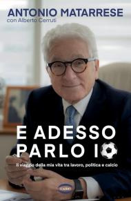 E adesso parlo io. Il viaggio della mia vita tra lavoro, politica e calcio