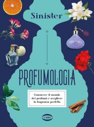 Profumologia. Conoscere il mondo dei profumi e scegliere la fragranza perfetta