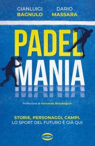 PadelMania. Storie, personaggi, campi. Lo sport del futuro è già qui