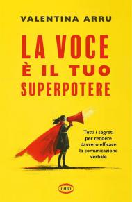 La voce è il tuo superpotere. Tutti i segreti per rendere davvero efficace la comunicazione verbale