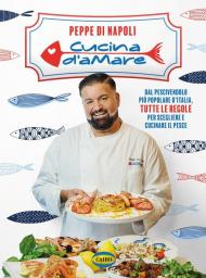 Cucina d’amare. Dal pescivendolo più popolare d'Italia, tutte le regole per scegliere e cucinare il pesce