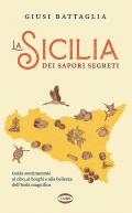 La Sicilia dei sapori segreti. Guida sentimentale al cibo, ai borghi e alla bellezza dell'Isola magnifica