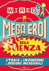 Mega eroi della scienza. Storie e invenzioni di persone incredibili. Wired XS