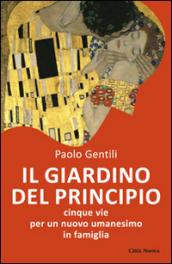 Il giardino del principio. Cinque vie per un nuovo umanesimo in famiglia