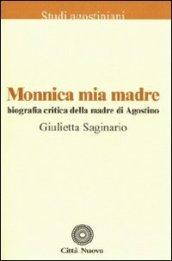 Monnica mia madre. Biografia critica della madre di Agostino