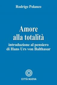 Amore alla totalità. Introduzione al pensiero di Hans Urs von Balthasar