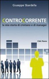 Controcorrente. La mia storia di cristiano e di manager